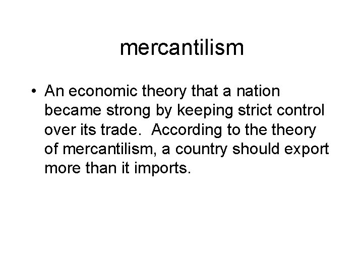 mercantilism • An economic theory that a nation became strong by keeping strict control