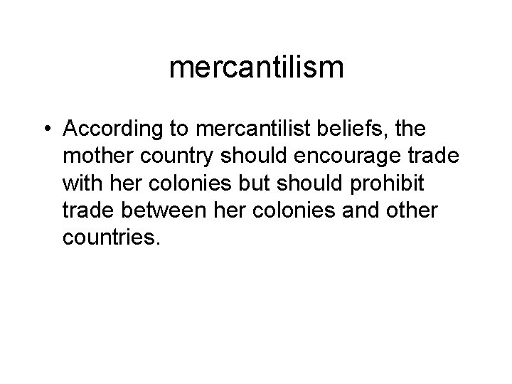 mercantilism • According to mercantilist beliefs, the mother country should encourage trade with her