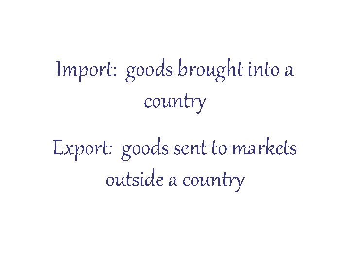 Import: goods brought into a country Export: goods sent to markets outside a country