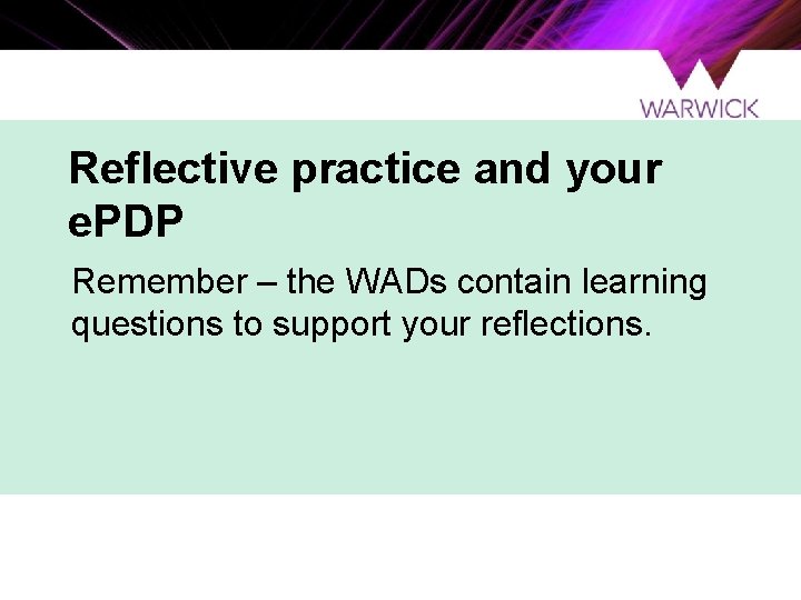 Reflective practice and your e. PDP Remember – the WADs contain learning questions to