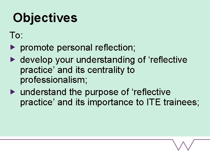 Objectives To: promote personal reflection; develop your understanding of ‘reflective practice’ and its centrality
