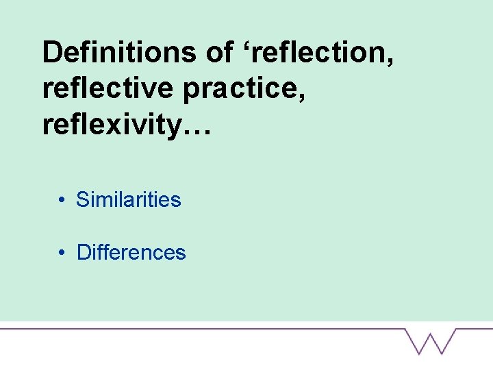 Definitions of ‘reflection, reflective practice, reflexivity… • Similarities • Differences 