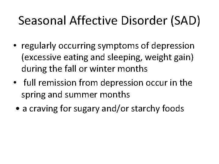 Seasonal Affective Disorder (SAD) • regularly occurring symptoms of depression (excessive eating and sleeping,