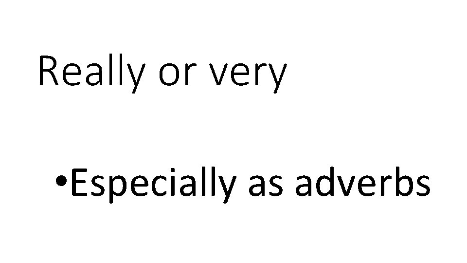 Really or very • Especially as adverbs 
