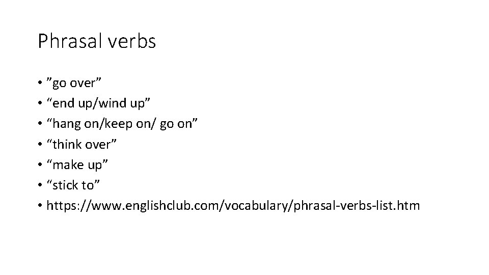 Phrasal verbs • ”go over” • “end up/wind up” • “hang on/keep on/ go