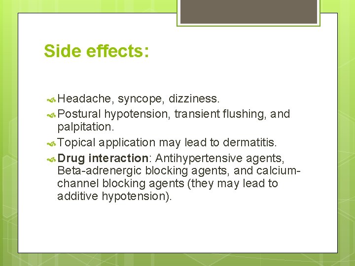 Side effects: Headache, syncope, dizziness. Postural hypotension, transient flushing, and palpitation. Topical application may