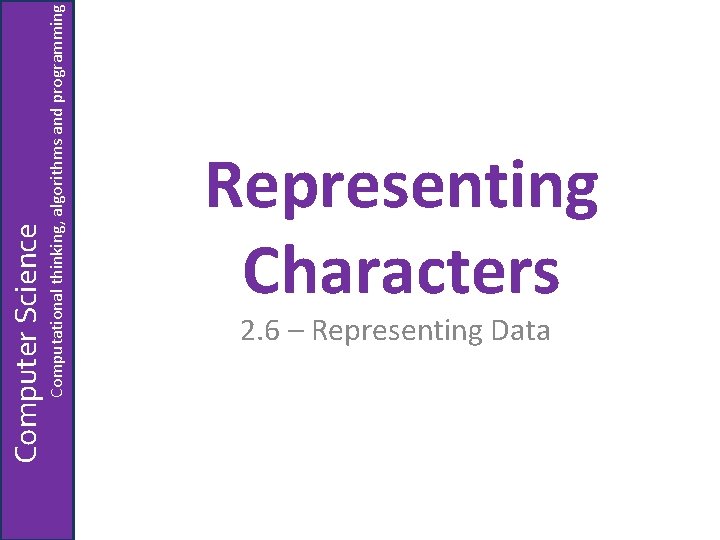 Computational thinking, algorithms and programming Computer Science Representing Characters 2. 6 – Representing Data