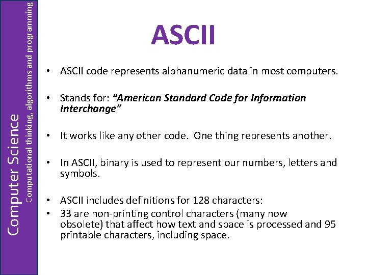 Computational thinking, algorithms and programming Computer Science ASCII • ASCII code represents alphanumeric data