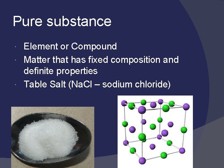 Pure substance Element or Compound Matter that has fixed composition and definite properties Table