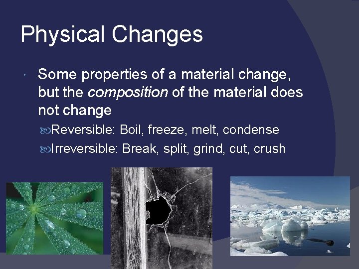 Physical Changes Some properties of a material change, but the composition of the material