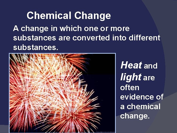 Chemical Change A change in which one or more substances are converted into different