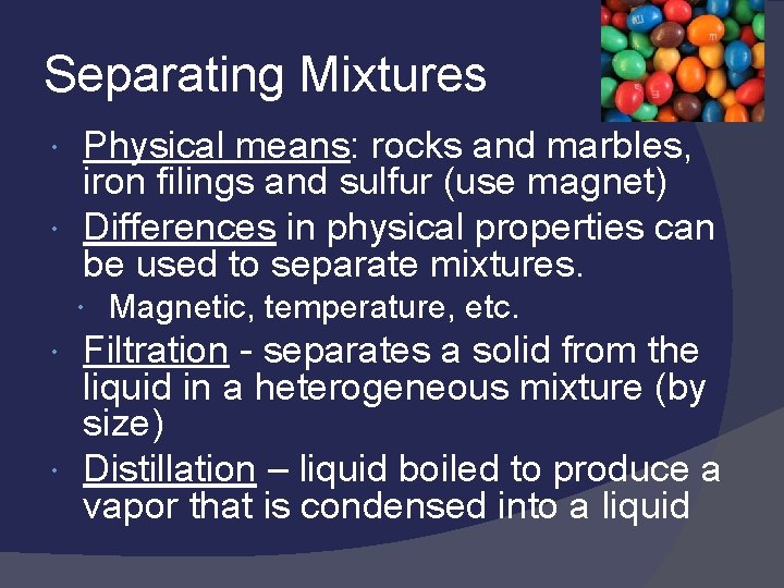 Separating Mixtures Physical means: rocks and marbles, iron filings and sulfur (use magnet) Differences