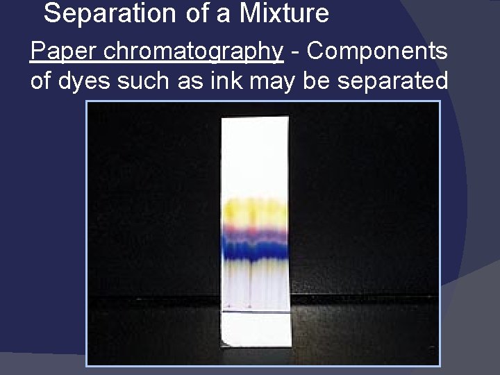 Separation of a Mixture Paper chromatography - Components of dyes such as ink may