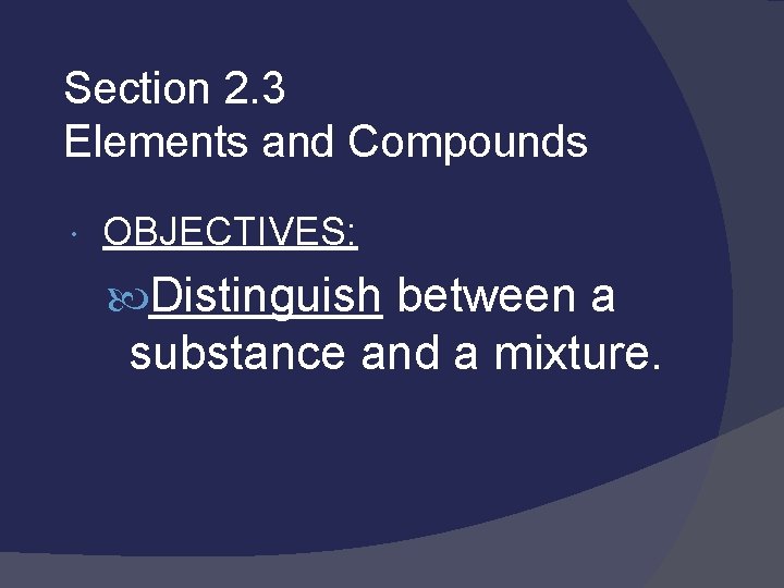 Section 2. 3 Elements and Compounds OBJECTIVES: Distinguish between a substance and a mixture.