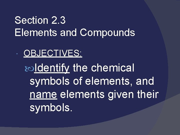 Section 2. 3 Elements and Compounds OBJECTIVES: Identify the chemical symbols of elements, and