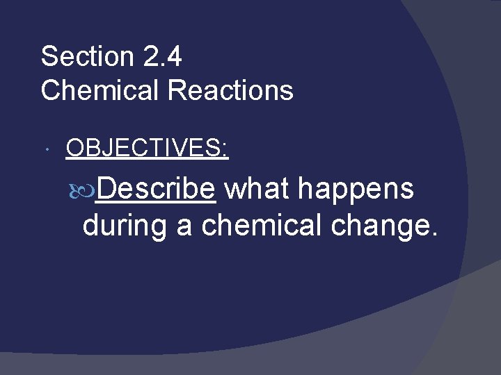 Section 2. 4 Chemical Reactions OBJECTIVES: Describe what happens during a chemical change. 