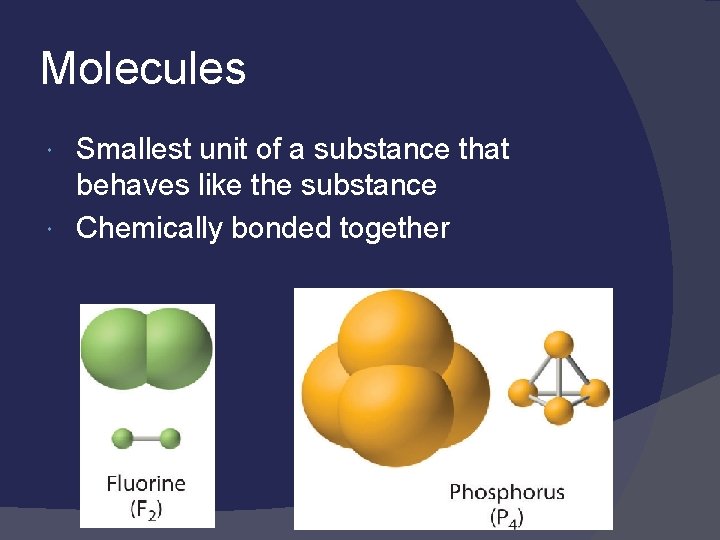Molecules Smallest unit of a substance that behaves like the substance Chemically bonded together