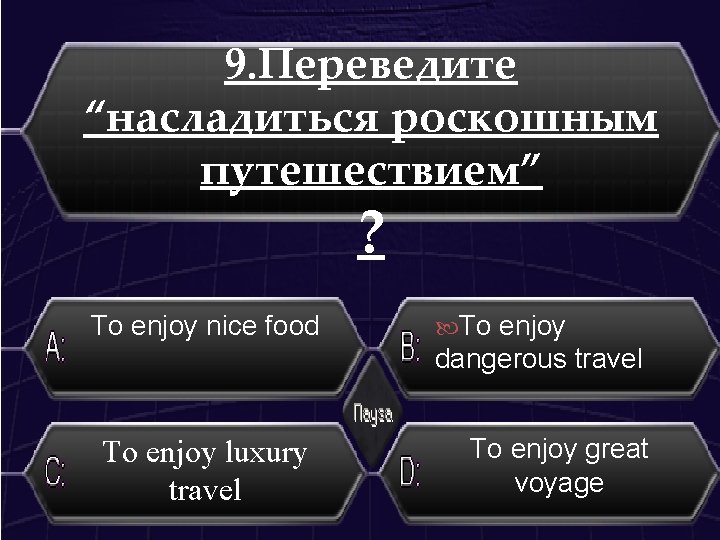 9. Переведите “насладиться роскошным путешествием” ? To enjoy nice food To enjoy dangerous travel