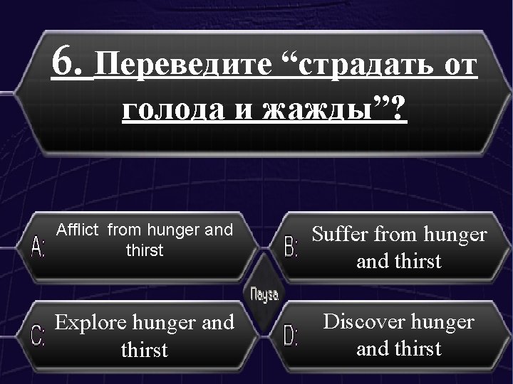 6. Переведите “страдать от голода и жажды”? Afflict from hunger and thirst Suffer from