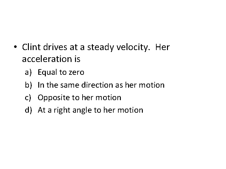  • Clint drives at a steady velocity. Her acceleration is a) b) c)