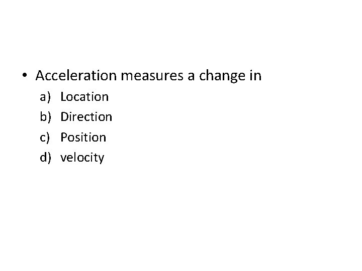  • Acceleration measures a change in a) b) c) d) Location Direction Position