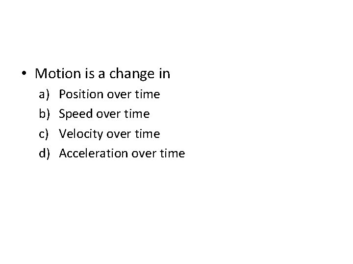  • Motion is a change in a) b) c) d) Position over time