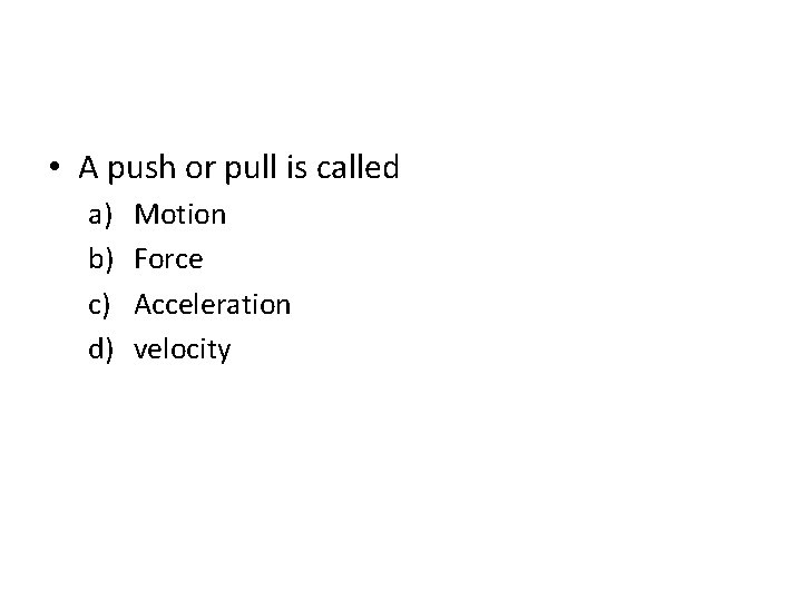  • A push or pull is called a) b) c) d) Motion Force