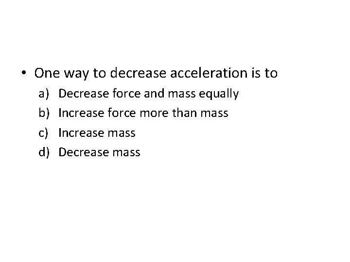  • One way to decrease acceleration is to a) b) c) d) Decrease