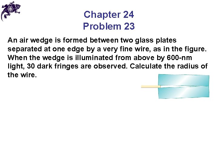 Chapter 24 Problem 23 An air wedge is formed between two glass plates separated