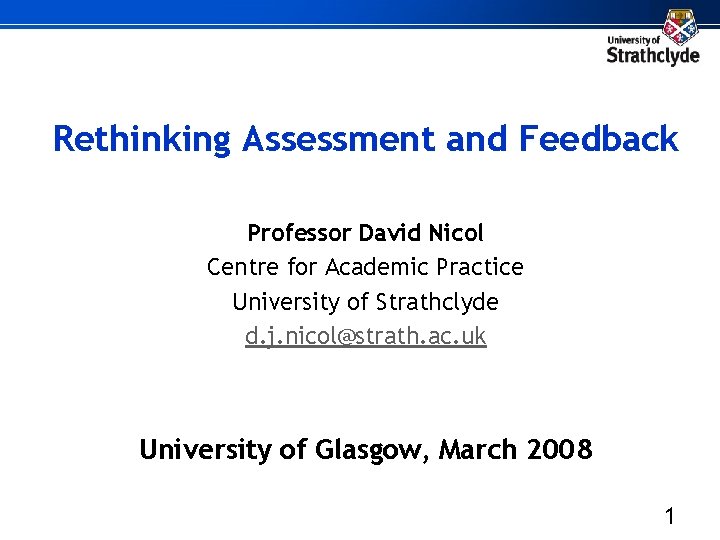 Rethinking Assessment and Feedback Professor David Nicol Centre for Academic Practice University of Strathclyde