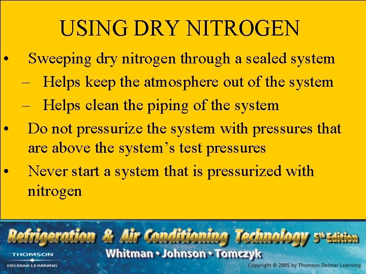 USING DRY NITROGEN • Sweeping dry nitrogen through a sealed system – Helps keep