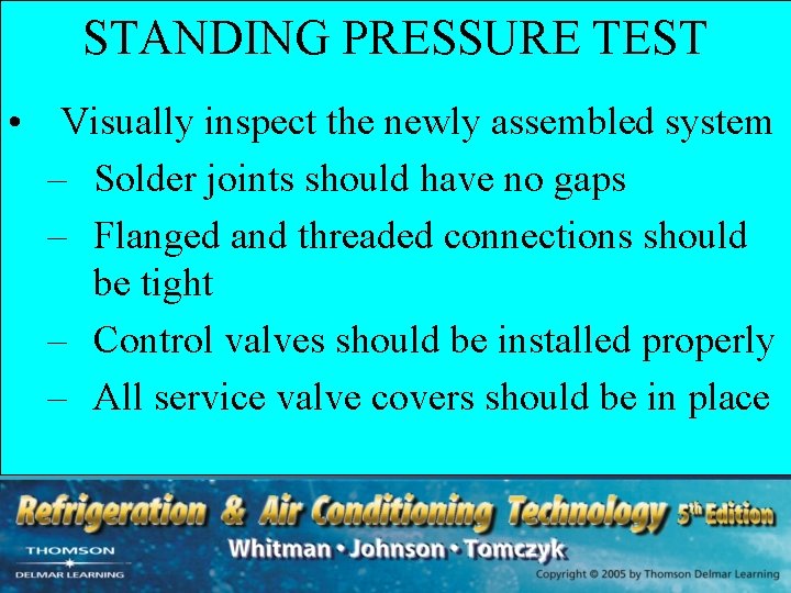 STANDING PRESSURE TEST • Visually inspect the newly assembled system – Solder joints should