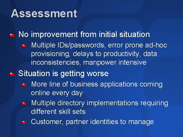 Assessment No improvement from initial situation Multiple IDs/passwords, error prone ad-hoc provisioning, delays to