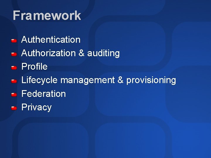 Framework Authentication Authorization & auditing Profile Lifecycle management & provisioning Federation Privacy 