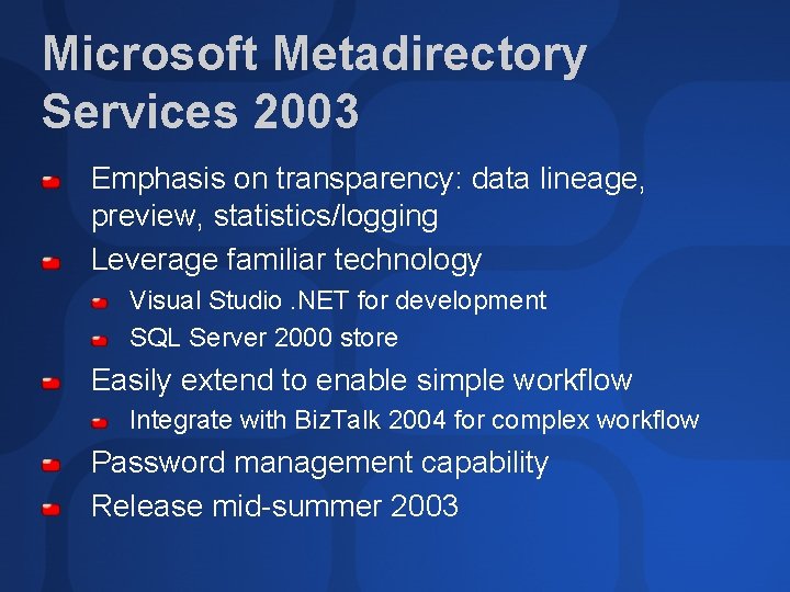 Microsoft Metadirectory Services 2003 Emphasis on transparency: data lineage, preview, statistics/logging Leverage familiar technology