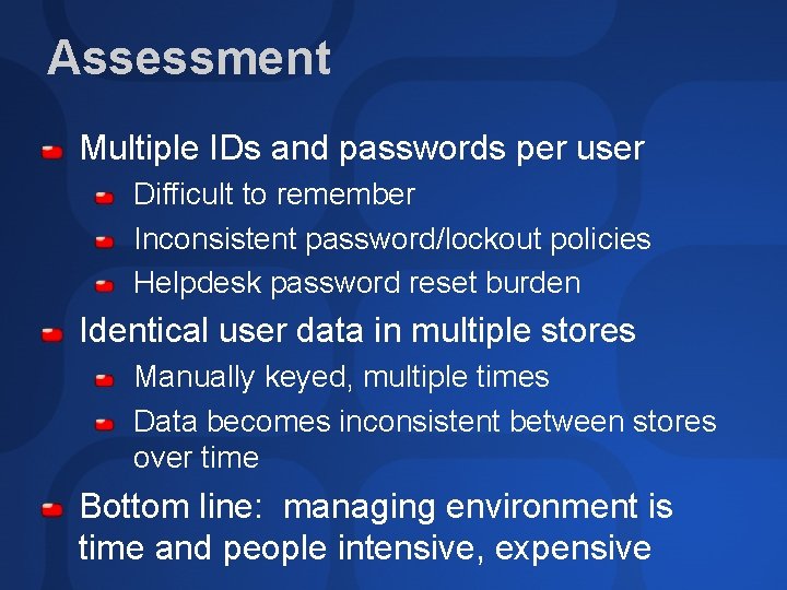 Assessment Multiple IDs and passwords per user Difficult to remember Inconsistent password/lockout policies Helpdesk