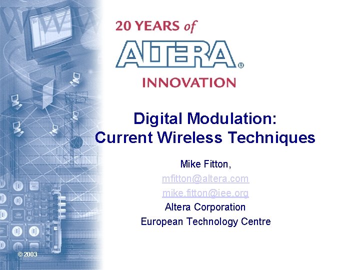 Digital Modulation: Current Wireless Techniques Mike Fitton, mfitton@altera. com mike. fitton@iee. org Altera Corporation