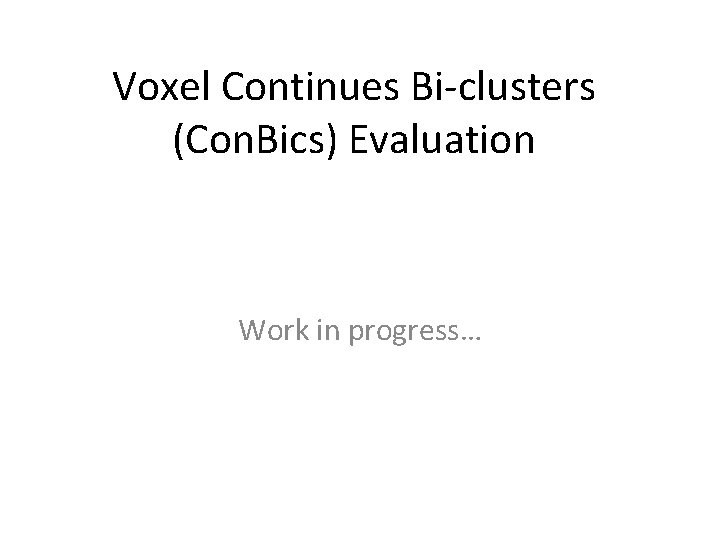 Voxel Continues Bi-clusters (Con. Bics) Evaluation Work in progress… 