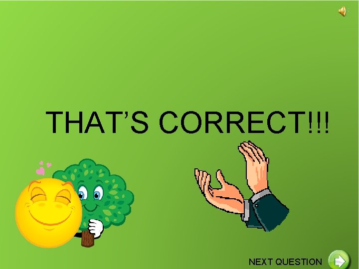 THAT’S CORRECT!!! NEXT QUESTION 