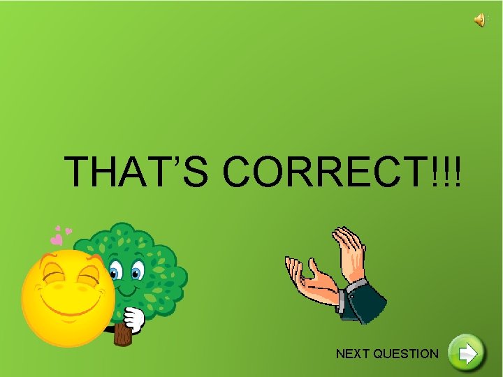 THAT’S CORRECT!!! NEXT QUESTION 
