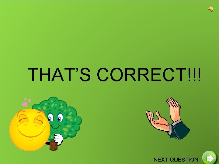 THAT’S CORRECT!!! NEXT QUESTION 