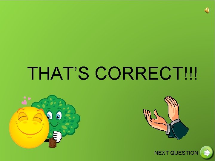 THAT’S CORRECT!!! NEXT QUESTION 