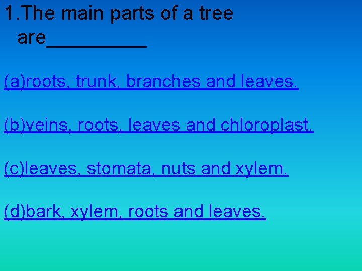 1. The main parts of a tree are_____ (a)roots, trunk, branches and leaves. (b)veins,