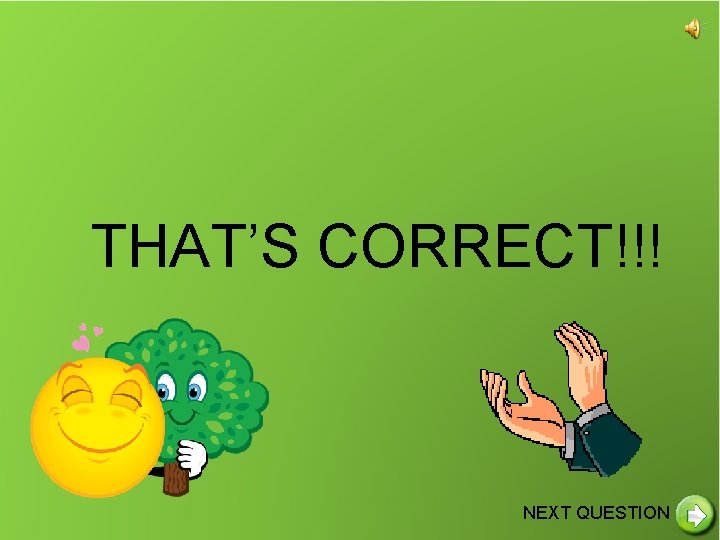 THAT’S CORRECT!!! NEXT QUESTION 