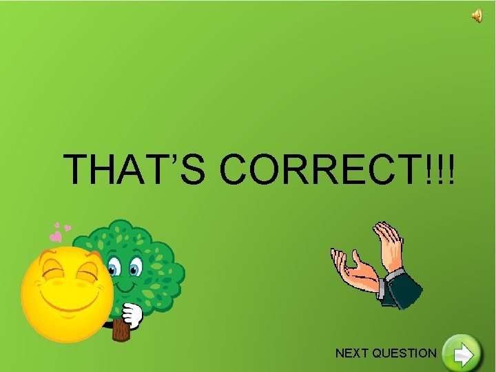 THAT’S CORRECT!!! NEXT QUESTION 
