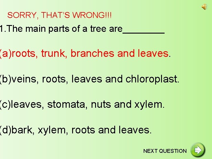 SORRY, THAT’S WRONG!!! 1. The main parts of a tree are____ (a)roots, trunk, branches