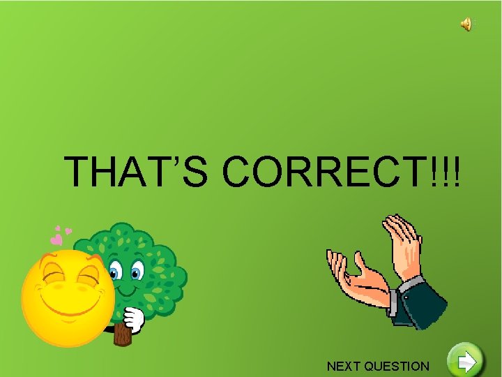 THAT’S CORRECT!!! NEXT QUESTION 