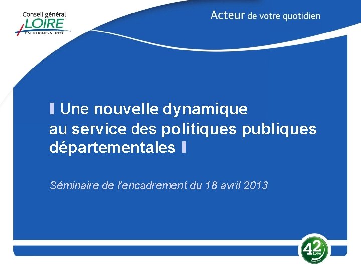 I Une nouvelle dynamique au service des politiques publiques départementales I Séminaire de l’encadrement