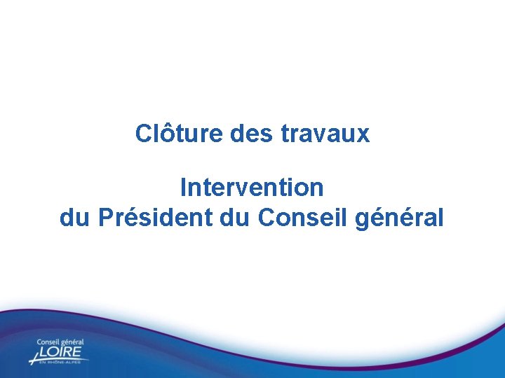 Clôture des travaux Intervention du Président du Conseil général 