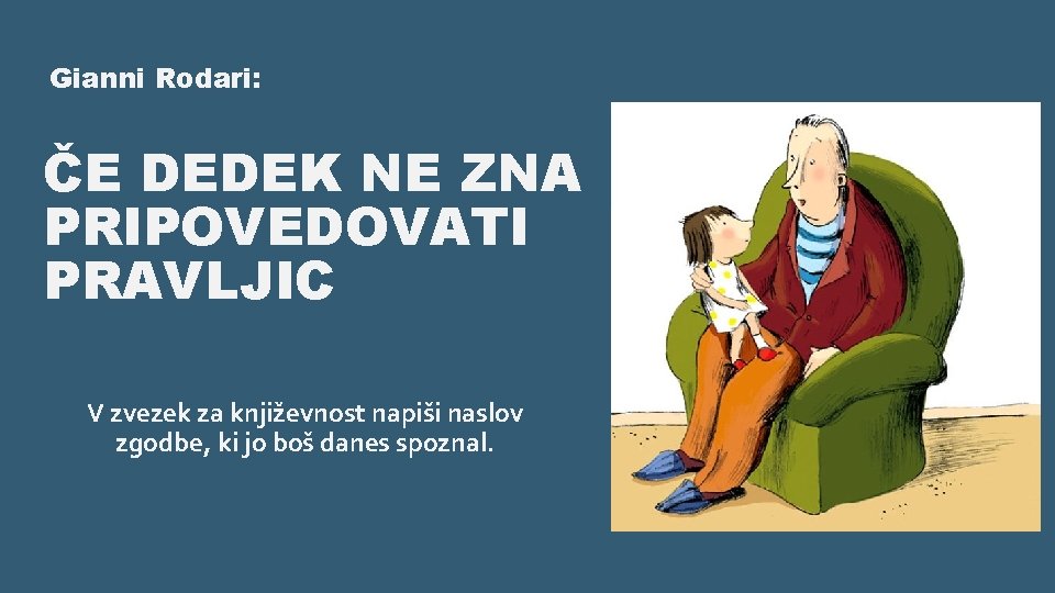 Gianni Rodari: ČE DEDEK NE ZNA PRIPOVEDOVATI PRAVLJIC V zvezek za književnost napiši naslov Gianni Rodari: ČE DEDEK NE ZNA PRIPOVEDOVATI PRAVLJIC V zvezek za književnost napiši naslov